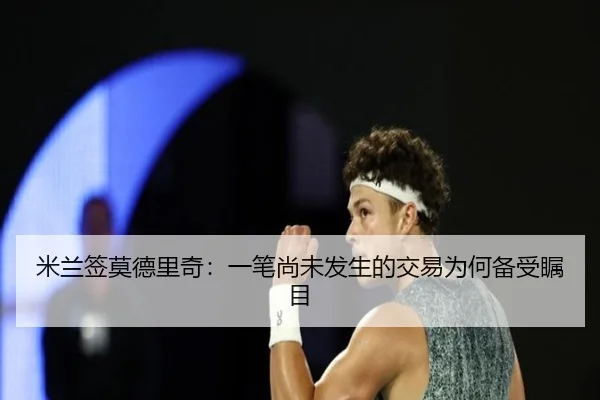米兰签莫德里奇：一笔尚未发生的交易为何备受瞩目