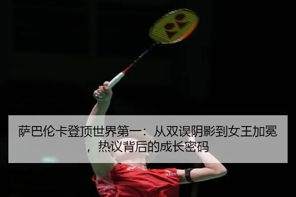 sa-ba-lun-ka-deng-ding-shi-jie-di-yi-cong-shuang-wu-yin-ying-dao-nv-wang-jia-mian-re-yi-bei-hou-de-cheng-zhang-mi-ma-2-348.jpg