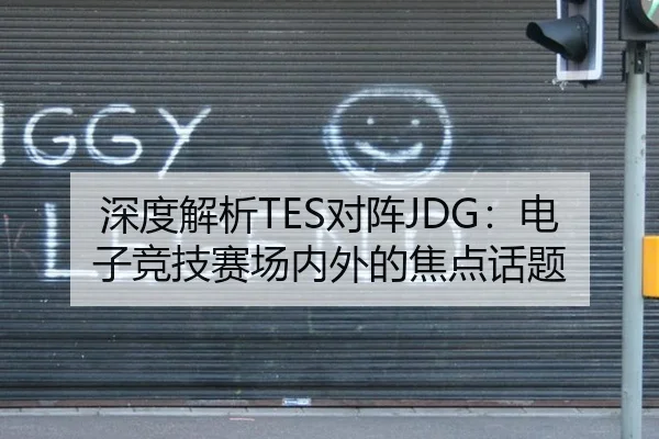 深度解析TES对阵JDG：电子竞技赛场内外的焦点话题（m6）