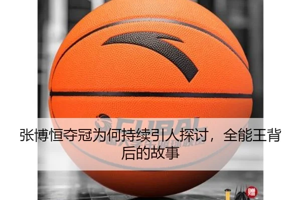 张博恒夺冠为何持续引人探讨，全能王背后的故事